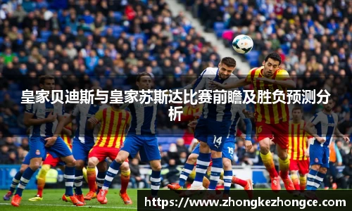 皇家贝迪斯与皇家苏斯达比赛前瞻及胜负预测分析